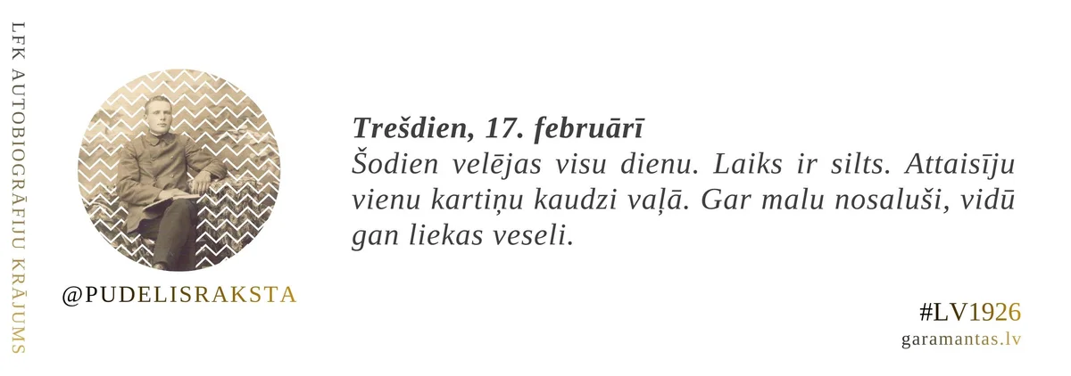 Emīls Pudelis · 1926. Trešdien, 17. februārī. Šodien velējas visu dienu. Laiks ir silts. Attaisīju vienu kartiņu kaudzi vaļā. Gar malu nosaluši, vidū gan liekas veseli.